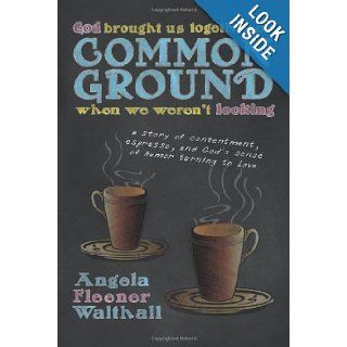 God Brought Us Together on Common Ground When We Weren't Looking A Story of Contentment, Espresso, and God's Sense of Humor Turning to Love Angela Fleener Walthall 9781449796129 Books
