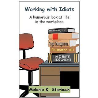Working with Idiots A humorous look at life in the workplace Melanie K. Starbuck 9781414054209 Books