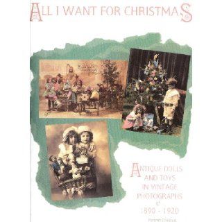 All I Want For Christmas Antique Dolls and Toys in Vintage Photographs 1890 1920 Florence Theriault 9780912823362 Books