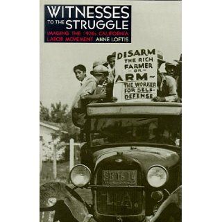 Witnesses to the Struggle Imaging the 1930s California Labor Movement Anne Loftis 9780874173055 Books