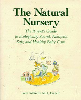 The Natural Nursery The Parent's Guide to Ecologically Sound, Nontoxic, Safe, and Healthy Baby Care Louis, M.D. Pottkotter 9780809237661 Books