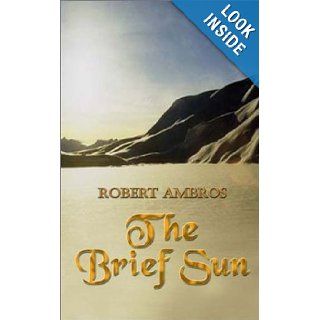 The Brief Sun Robert Ambros 9780759692930 Books