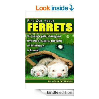 Find Out About Ferrets The Complete Guide to Turning Your Ferret Into the Happiest, Best Behaved and Healthiest Pet in the World eBook Colin Patterson Kindle Store