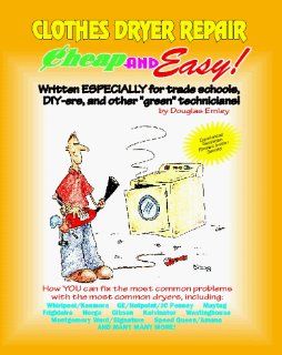 Cheap and Easy Clothes Dryer Repair (Cheap and Easy Appliance Repair Series) (Emley, Douglas. Cheap and Easy, ) Douglas G. Emley 9781890386030 Books