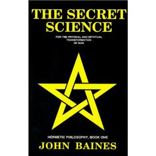 The Secret Science For the Physical and Spiritual Transformation of Man (Hermetic Philosophy, Book 1) John Baines 9781882692019 Books