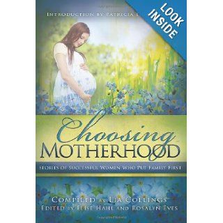 Choosing Motherhood Stories of Successful Women Who Put Family First Lia Collings 9781462111831 Books