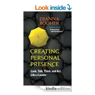 Creating Personal Presence Look, Talk, Think, and Act Like a Leader (BK Life) eBook Dianna Booher Kindle Store
