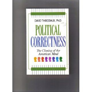 Political Correctness The Cloning of the American Mind David Thibodaux 9781563840265 Books