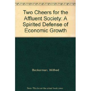 Two Cheers for the Affluent Society A Spirited Defense of Economic Growth Wilfred Beckerman 9780312826000 Books
