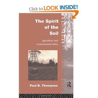 The Spirit of the Soil Agriculture and Environmental Ethics (Environmental Philosophies) Paul B. Thompson 9780415086233 Books