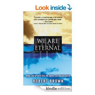 We Are Eternal What the Spirits Tell Me about Life After Death eBook Robert Brown Kindle Store