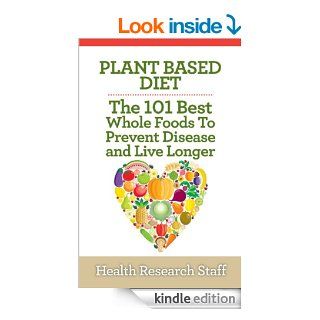 Plant Based Diet The 101 Best Whole Foods To Prevent Disease And Live Longer eBook Health Research Staff Kindle Store