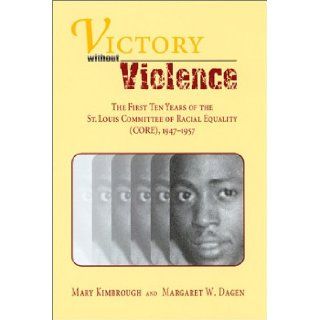 Victory without Violence The First Ten Years of the St. Louis Committee of Racial Equality (CORE), 1947 1957 Mary W. Kimbrough, Margaret W. Dagen 9780826213037 Books
