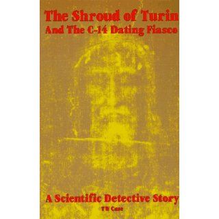 The Shroud of Turin and the C 14 Dating Fiasco T. W. Case 9780964831018 Books