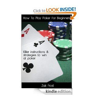 How To Play Poker For Beginners   Killer instructions and strategies to win at poker   Special Edition eBook Zak Frost Kindle Store