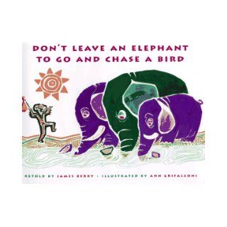 Don't Leave an Elephant to Go and Chase a Bird James Berry, Ann Grifalconi 9780689804649 Books