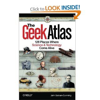 The Geek Atlas 128 Places Where Science and Technology Come Alive John Graham Cumming Books