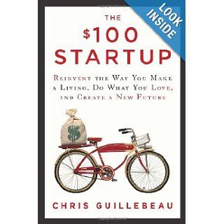 The $100 Startup Reinvent the Way You Make a Living, Do What You Love, and Create a New Future Chris Guillebeau 9780307951526 Books