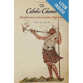 The Catholic Calumet Colonial Conversions in French and Indian North America (Early American Studies) Tracy Neal Leavelle 9780812243772 Books