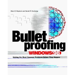 Bulletproofing Windows 98 Solving the Most Common Problems Before They Happen (McGraw Hill Bulletproofing) Glenn E. Weadock, Gerald R. Routledge, Emily Sherrill Weadock 9780079136893 Books