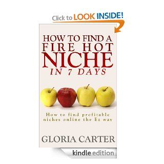 How to Find a Fire Hot Niche in 7 Days How to Find Profitable Niches Online the Easy Way ( The Complete Niche Marketing Guide) Learn how to Un Cover Profitable Niches Online Super Fast eBook Gloria Carter Kindle Store
