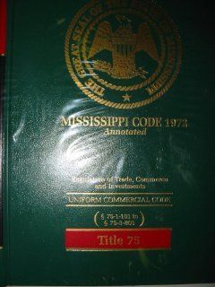 Mississippi Code 1972 Annotated Regulation of Trade, Commerce and Investments UNIFORM COMMERCIAL CODE 75 1 101 to 75 3 805 (Title 75, Volume 16) LexisNexis 9780327096283 Books