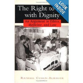 The Right to Die with Dignity An Argument in Ethics, Medicine, and Law Raphael Cohen Almagor Books