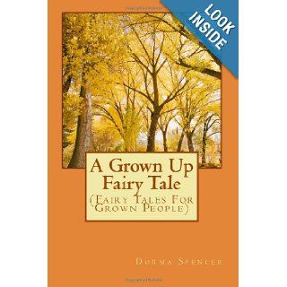 A Grown Up Fairy Tale (Fairy Tales For Grown People) (Volume 1) Mrs. Dorma N. Spencer 9781491091159 Books