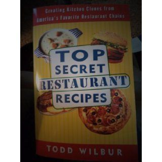 Top Secret Restaurant Recipes 1 Creating Kitchen Clones from America's Favorite Restaurant Chains Todd Wilbur 9780452289956 Books