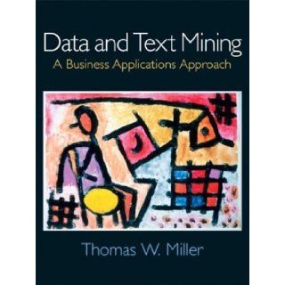 Data and Text Mining A Business Applications Approach by Miller, Thomas W. [Prentice Hall, 2004] [Paperback] Books