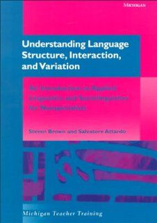 Understanding Language Structure, Interaction, and Variation An Introduction to Applied Linguistics and Sociolinguistics for Nonspecialists (Michigan Teacher Training) (9780472086863) Steven Brown, Salvatore Attardo Books