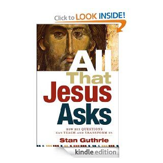 All that Jesus Asks How His Questions Can Teach and Transform Us eBook Stan Guthrie Kindle Store