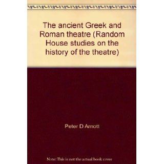 The ancient Greek and Roman theatre (Random House studies on the history of the theatre) Peter D Arnott 9780394314716 Books