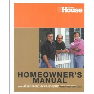 This Old House Homeowners Manual Advice on Maintaining Your Home from Tom Silva, Richard Trethewey, and Steve Thomas Tom Silva, Richard Trethewey, Steve Thomas, Norm Abram 9780966675375 Books