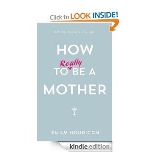 How to (really) be a mother eBook Emily Hourican Kindle Store