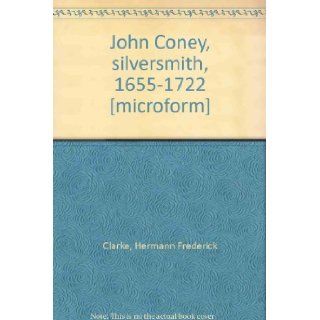 John Coney, silversmith, 1655 1722 [microform] Hermann Frederick Clarke Books