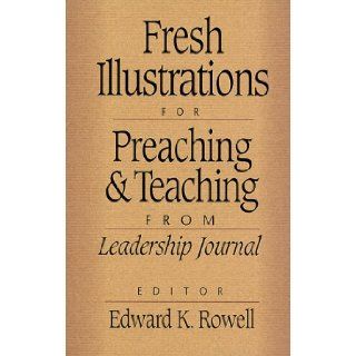 Fresh Illustrations for Preaching and Teaching Edward K. Rowell 9780801091018 Books
