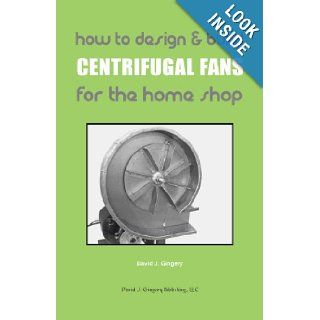 How To Design & Build Centrifugal Fans For the Home Shop David J. Gingery 9781878087409 Books