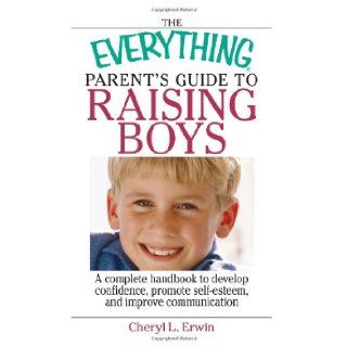 The Everything Parent's Guide To Raising Boys A Complete Handbook to Develop Confidence, Promote Self esteem, And Improve Communication Cheryl L. Erwin 9781593375874 Books
