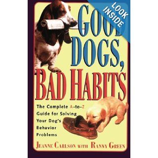 Good Dogs Bad Habits The Complete A To Z Guide for When Your Dog Misbehaves Jeanne Carlson, Ranny Green 9780671870775 Books