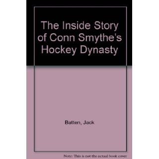 The Inside Story of Conn Smythe's Hockey Dynasty Jack Batten Books