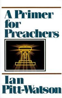 A Primer for Preachers Ian Pitt Watson 9780801070969 Books