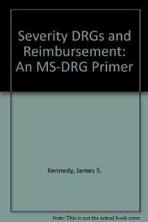Severity Drg's and Reimbursement An Ms drg Primer (9781584261971) James Kennedy Books