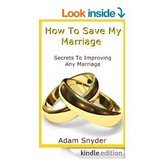 How To Save My Marriage   Secrets To Improving Any Marriage eBook Adam Snyder Kindle Store