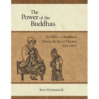 The Power of the Buddhas The Politics of Buddhism during the Koryo Dynasty (918   1392) (Harvard East Asian Monographs) Sem Vermeersch 9780674031883 Books