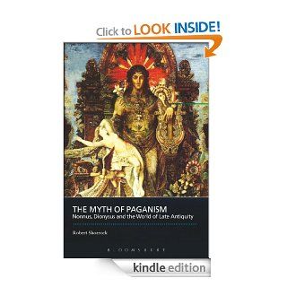 The Myth of Paganism Nonnus, Dionysus and the World of Late Antiquity (Classical Literature and Society) eBook Robert Shorrock, David Taylor Kindle Store