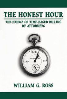 The Honest Hour The Ethics of Time Based Billing by Attorneys William G. Ross 9780890899021 Books