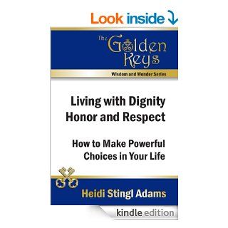 Living with Dignity, Honor and Respect How to Make Powerful Choices in Your Life (Golden Keys Books) eBook Heidi Stingl Adams Kindle Store