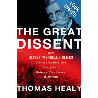 The Great Dissent How Oliver Wendell Holmes Changed His Mind  and Changed the History of Free Speech in America Thomas Healy 9780805094565 Books