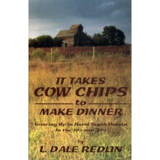 It Takes Cow Chips to Make Dinner Growing Up in Rural South Dakota In the 30's and 40's L. Dale Redlin, Abby A. Matzke 9780615341002 Books